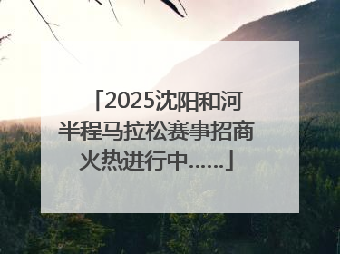 2025沈阳和河半程马拉松赛事招商火热进行中……