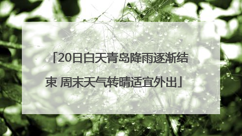 20日白天青岛降雨逐渐结束 周末天气转晴适宜外出