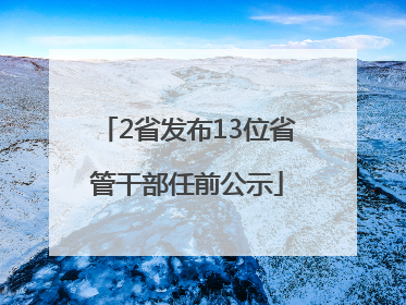 2省发布13位省管干部任前公示
