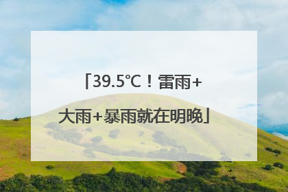 39.5℃！雷雨+大雨+暴雨就在明晚