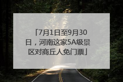 7月1日至9月30日，河南这家5A级景区对商丘人免门票
