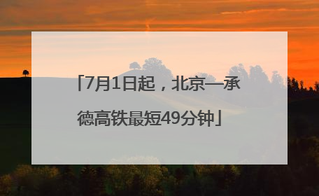 7月1日起，北京—承德高铁最短49分钟