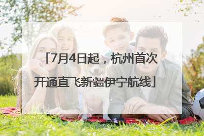 7月4日起，杭州首次开通直飞新疆伊宁航线