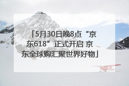5月30日晚8点“京东618”正式开启 京东全球购汇聚世界好物