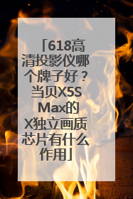 618高清投影仪哪个牌子好？当贝X5S Max的X独立画质芯片有什么作用