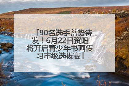 90名选手蓄势待发！6月22日资阳将开启青少年书画传习市级选拔赛