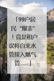 99户居民“爆表”！竟是租户误将自来水管接入燃气管……