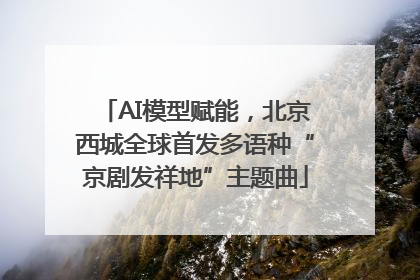 AI模型赋能，北京西城全球首发多语种“京剧发祥地”主题曲
