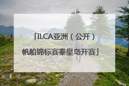 ILCA亚洲（公开）帆船锦标赛秦皇岛开赛