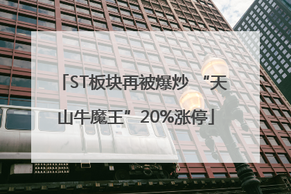 ST板块再被爆炒 “天山牛魔王”20%涨停