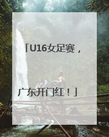U16女足赛，广东开门红！