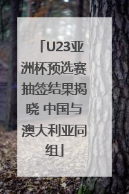 U23亚洲杯预选赛抽签结果揭晓 中国与澳大利亚同组